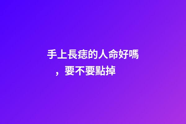 手上長痣的人命好嗎，要不要點掉